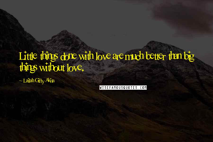 Lailah Gifty Akita Quotes: Little things done with love are much better than big things without love.