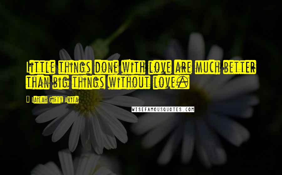 Lailah Gifty Akita Quotes: Little things done with love are much better than big things without love.