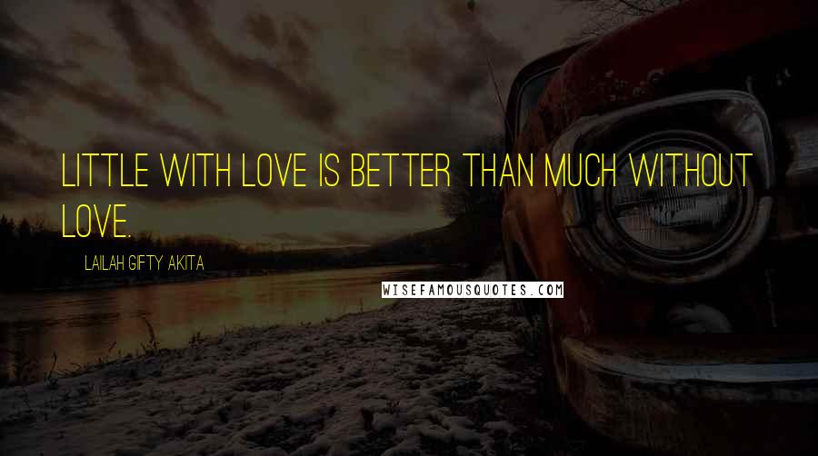 Lailah Gifty Akita Quotes: Little with love is better than much without love.