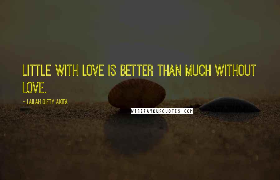 Lailah Gifty Akita Quotes: Little with love is better than much without love.