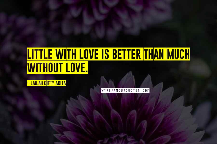 Lailah Gifty Akita Quotes: Little with love is better than much without love.