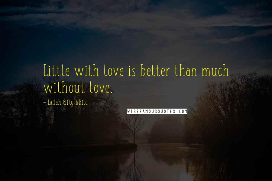 Lailah Gifty Akita Quotes: Little with love is better than much without love.