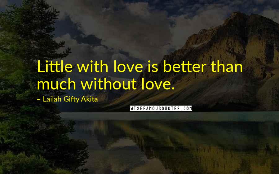 Lailah Gifty Akita Quotes: Little with love is better than much without love.