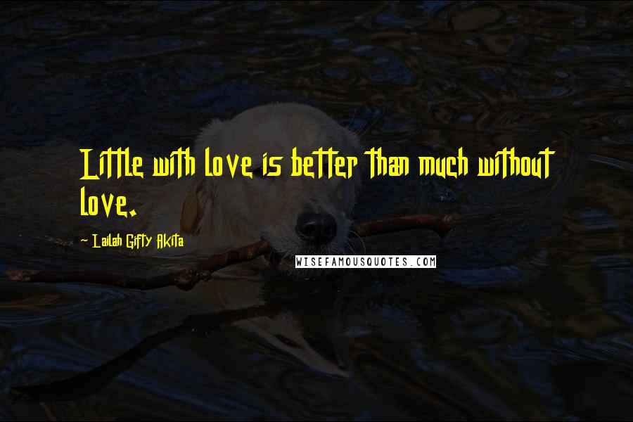 Lailah Gifty Akita Quotes: Little with love is better than much without love.