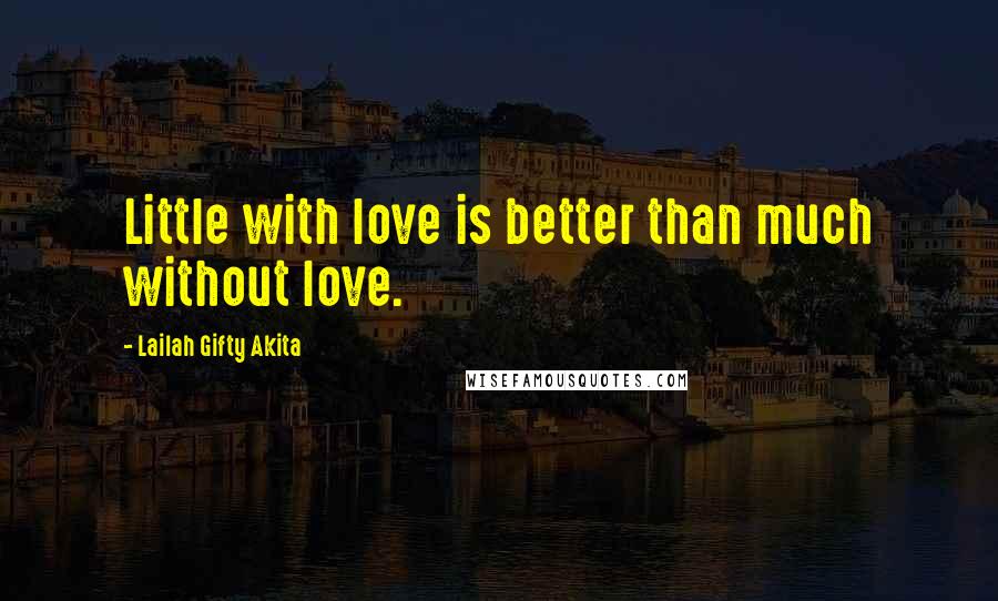 Lailah Gifty Akita Quotes: Little with love is better than much without love.