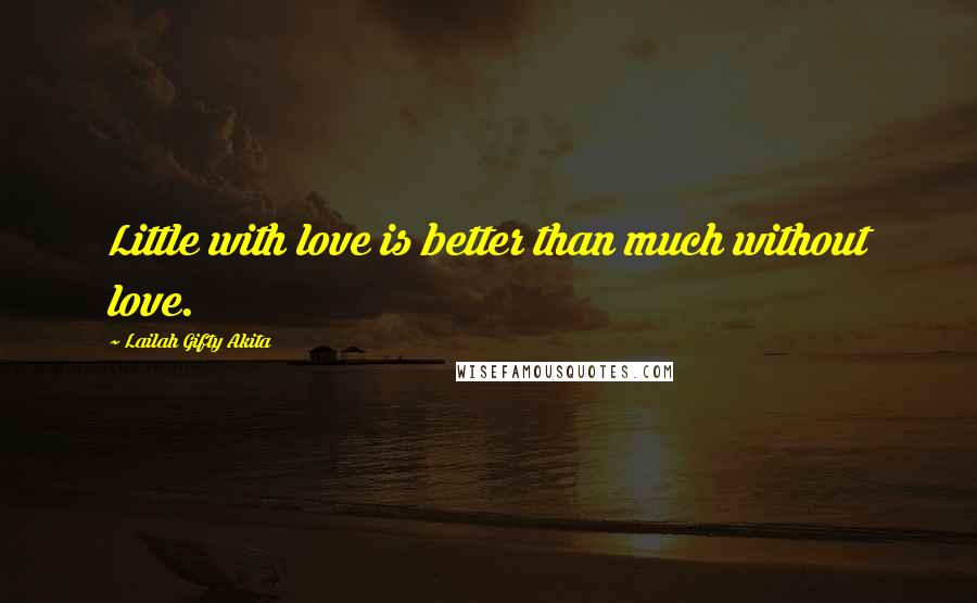 Lailah Gifty Akita Quotes: Little with love is better than much without love.