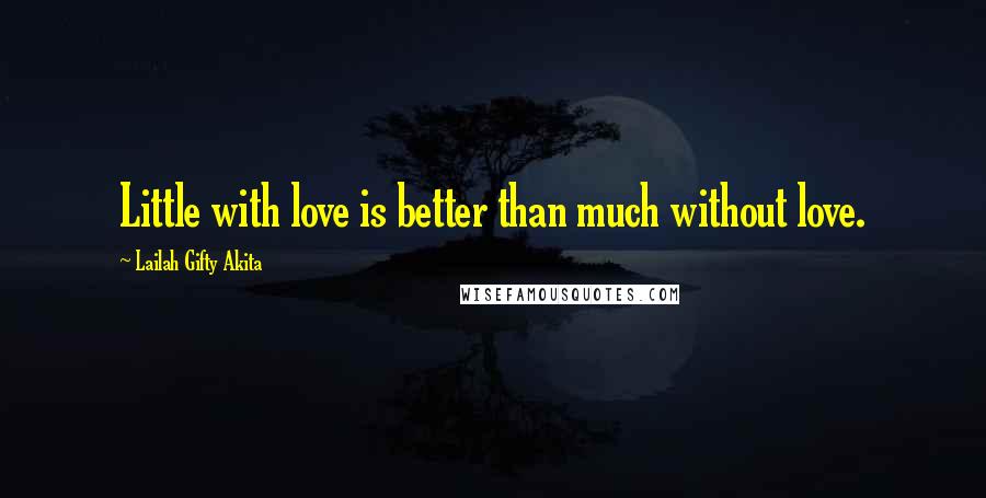 Lailah Gifty Akita Quotes: Little with love is better than much without love.