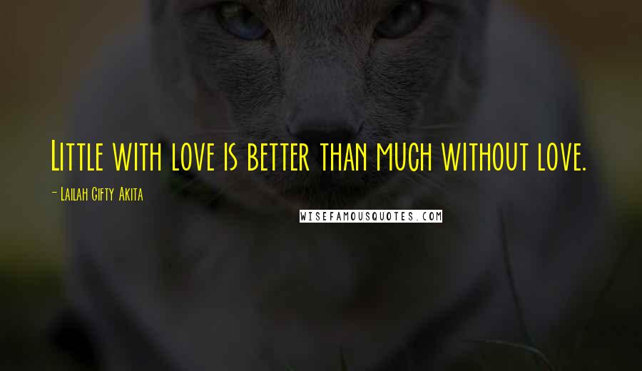 Lailah Gifty Akita Quotes: Little with love is better than much without love.