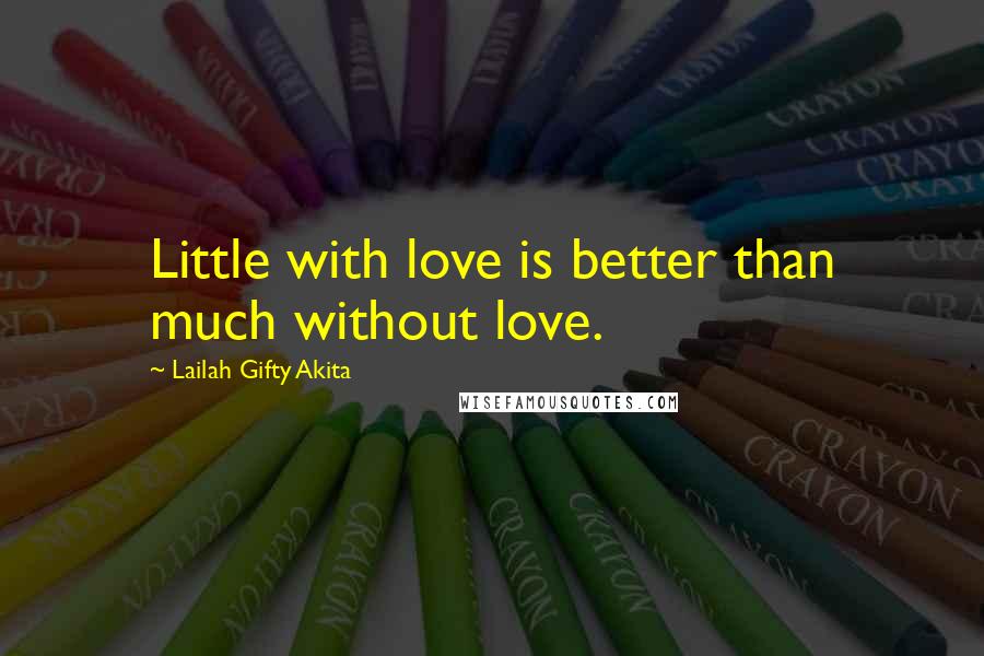 Lailah Gifty Akita Quotes: Little with love is better than much without love.