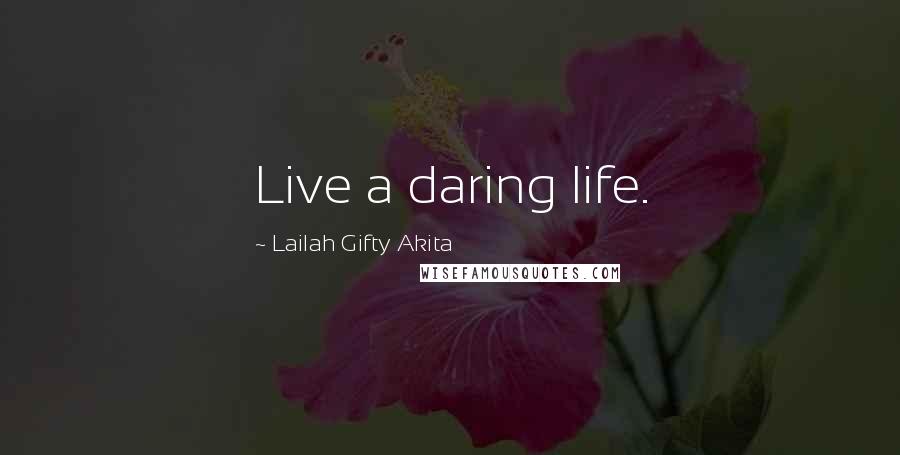 Lailah Gifty Akita Quotes: Live a daring life.