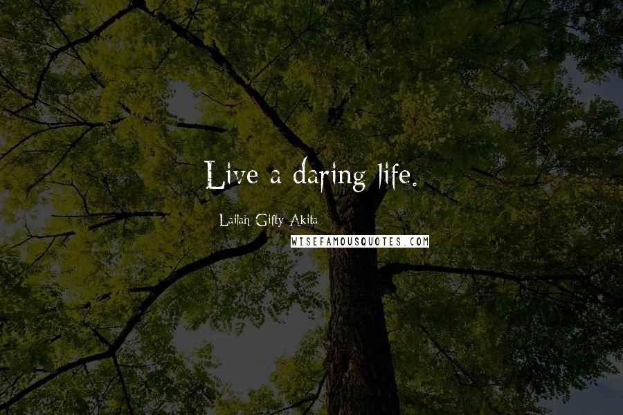 Lailah Gifty Akita Quotes: Live a daring life.