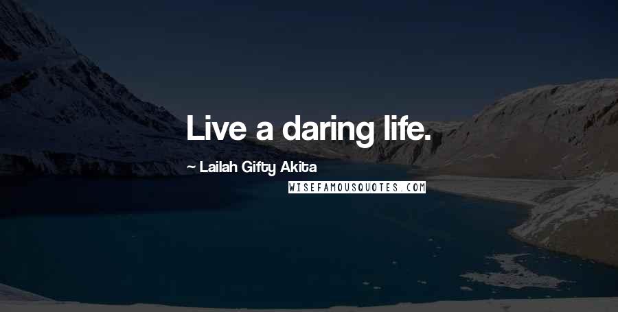 Lailah Gifty Akita Quotes: Live a daring life.