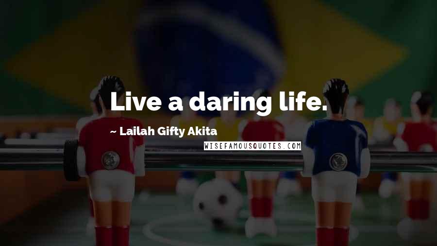 Lailah Gifty Akita Quotes: Live a daring life.