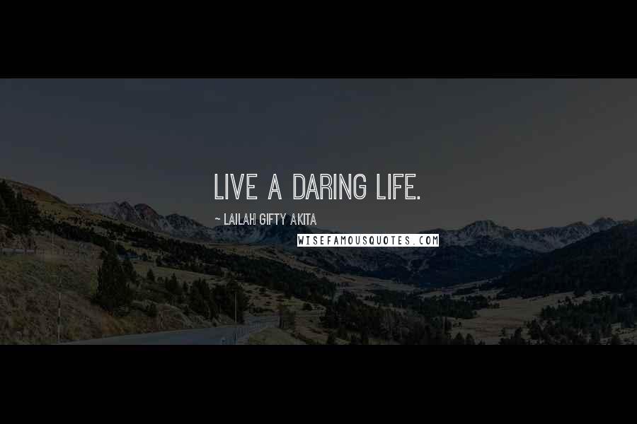 Lailah Gifty Akita Quotes: Live a daring life.