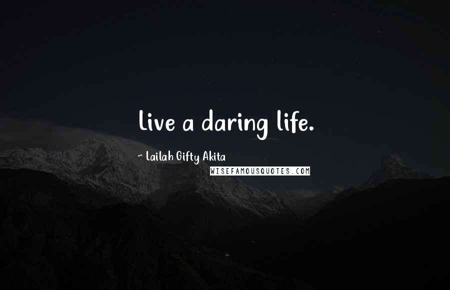 Lailah Gifty Akita Quotes: Live a daring life.
