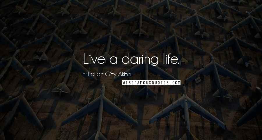 Lailah Gifty Akita Quotes: Live a daring life.