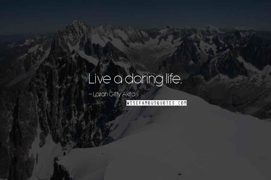 Lailah Gifty Akita Quotes: Live a daring life.