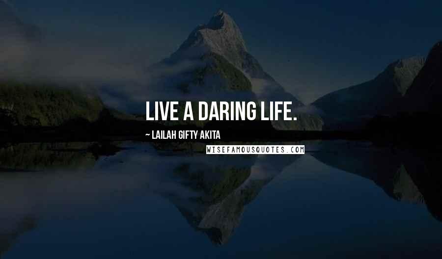 Lailah Gifty Akita Quotes: Live a daring life.