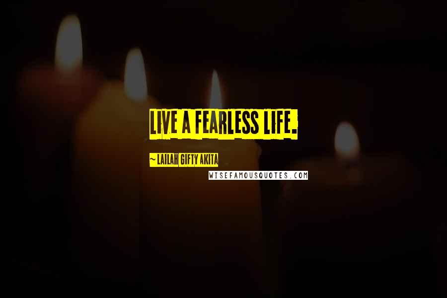 Lailah Gifty Akita Quotes: Live a fearless life.