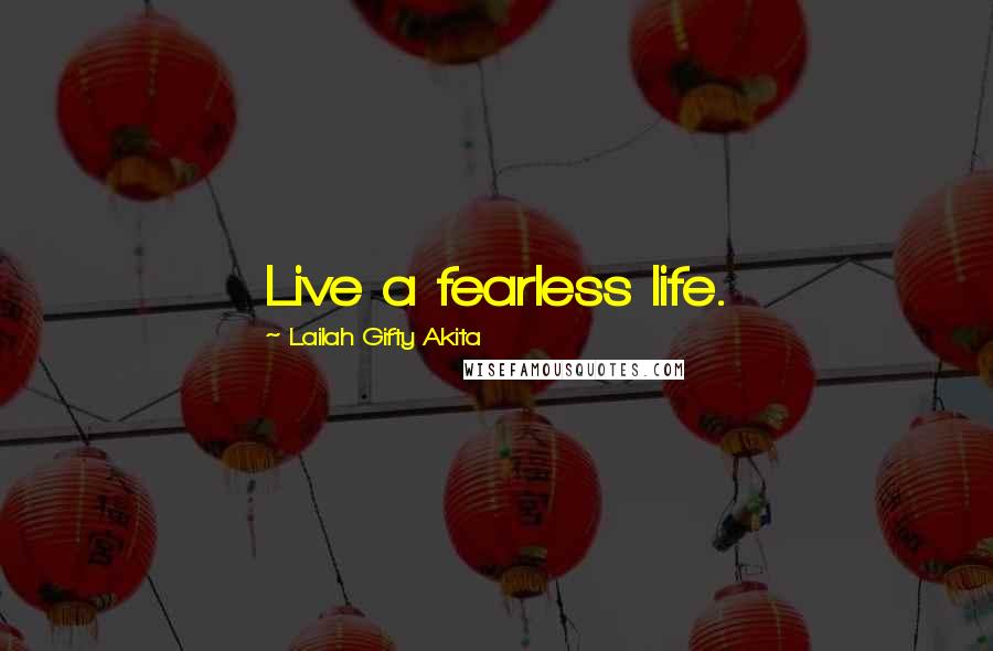 Lailah Gifty Akita Quotes: Live a fearless life.