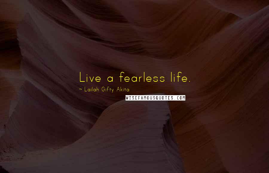 Lailah Gifty Akita Quotes: Live a fearless life.