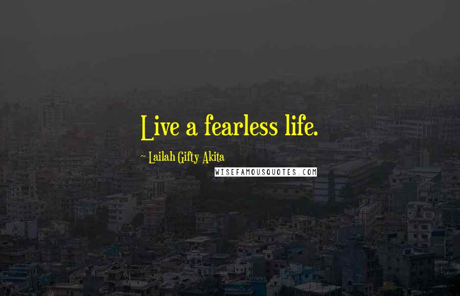 Lailah Gifty Akita Quotes: Live a fearless life.