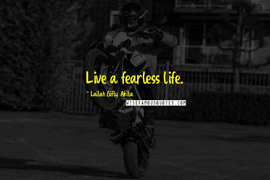 Lailah Gifty Akita Quotes: Live a fearless life.