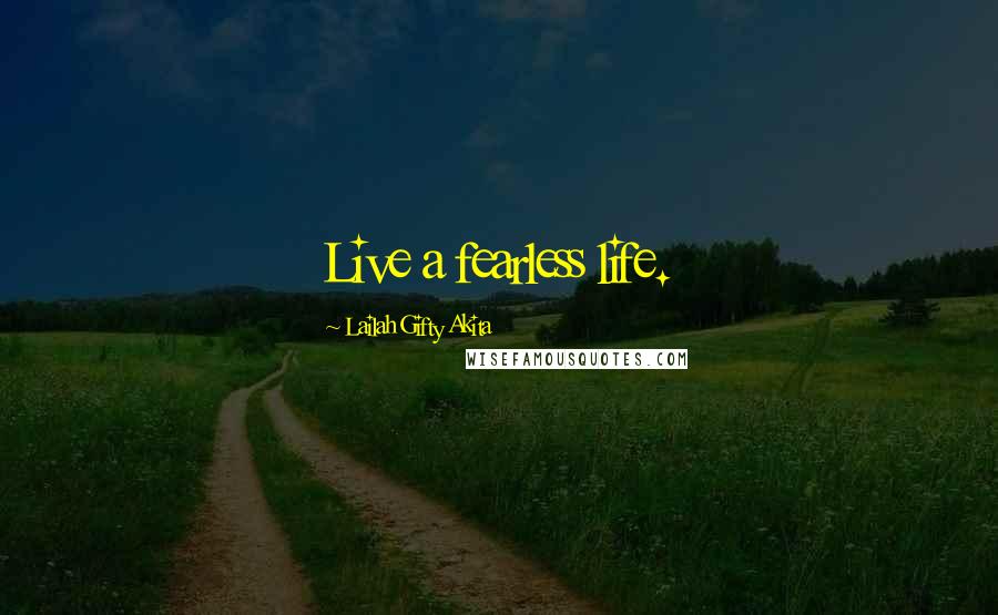 Lailah Gifty Akita Quotes: Live a fearless life.