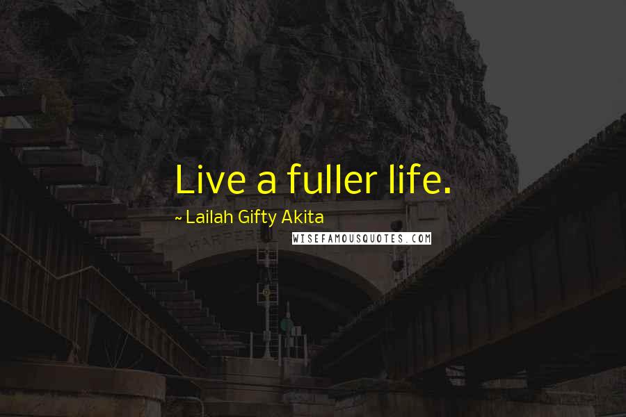 Lailah Gifty Akita Quotes: Live a fuller life.