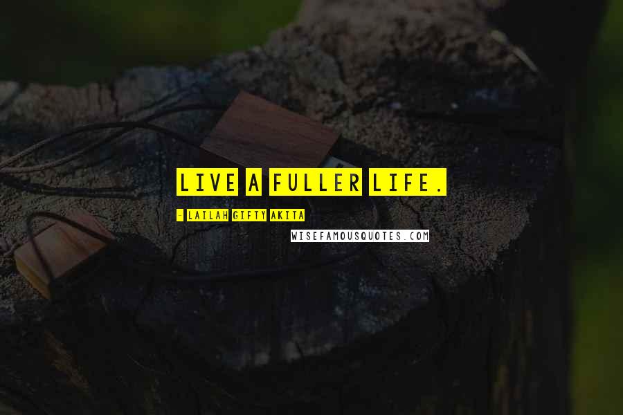 Lailah Gifty Akita Quotes: Live a fuller life.