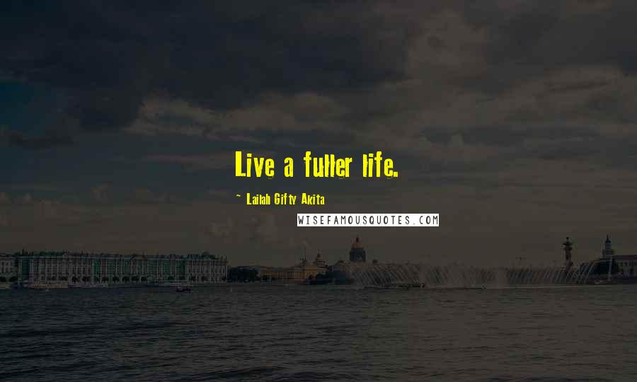 Lailah Gifty Akita Quotes: Live a fuller life.