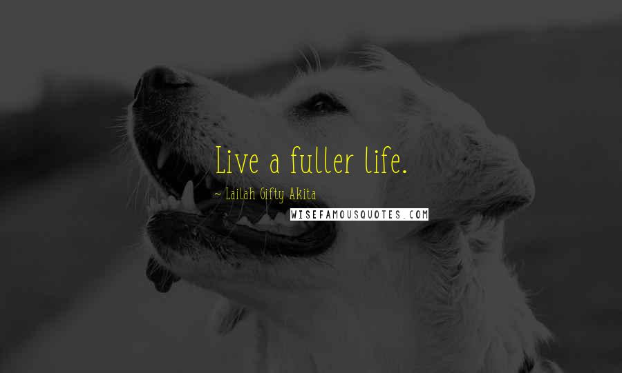 Lailah Gifty Akita Quotes: Live a fuller life.