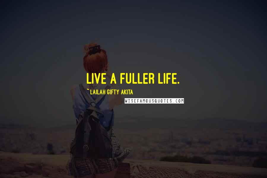 Lailah Gifty Akita Quotes: Live a fuller life.