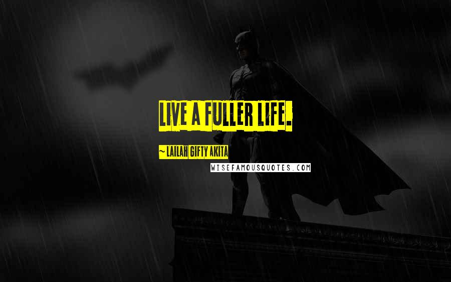 Lailah Gifty Akita Quotes: Live a fuller life.