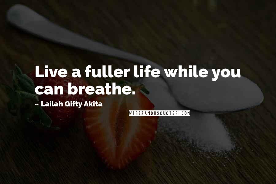 Lailah Gifty Akita Quotes: Live a fuller life while you can breathe.