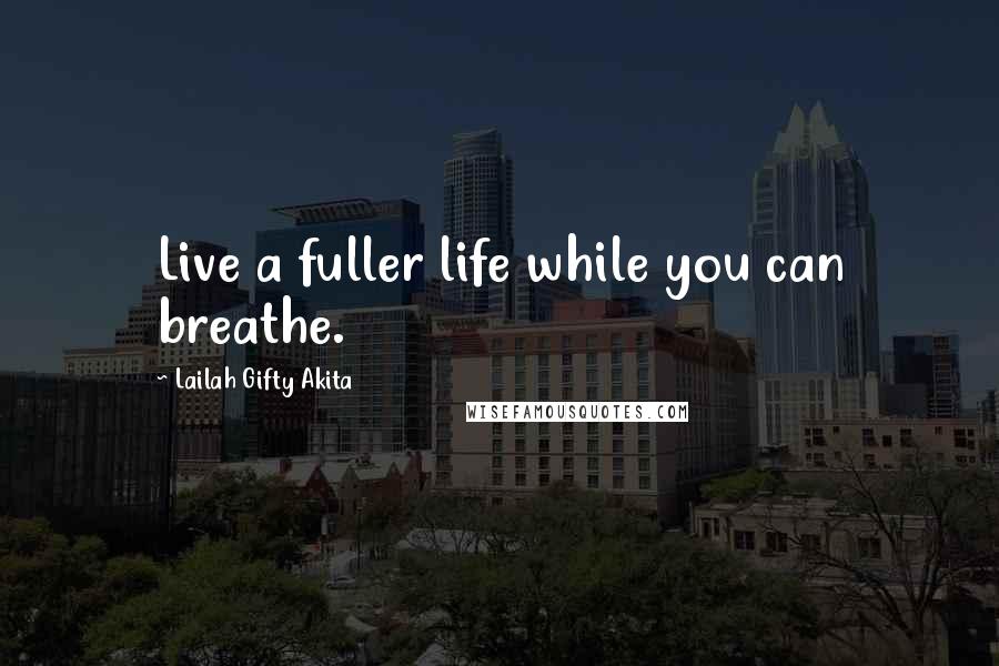 Lailah Gifty Akita Quotes: Live a fuller life while you can breathe.