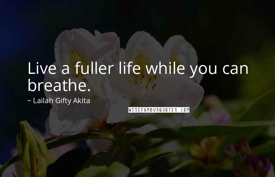 Lailah Gifty Akita Quotes: Live a fuller life while you can breathe.