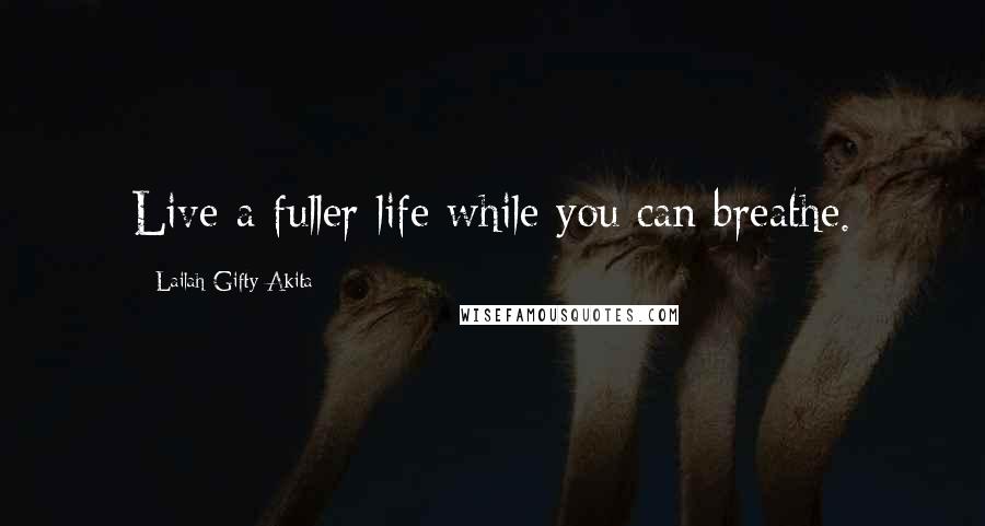 Lailah Gifty Akita Quotes: Live a fuller life while you can breathe.