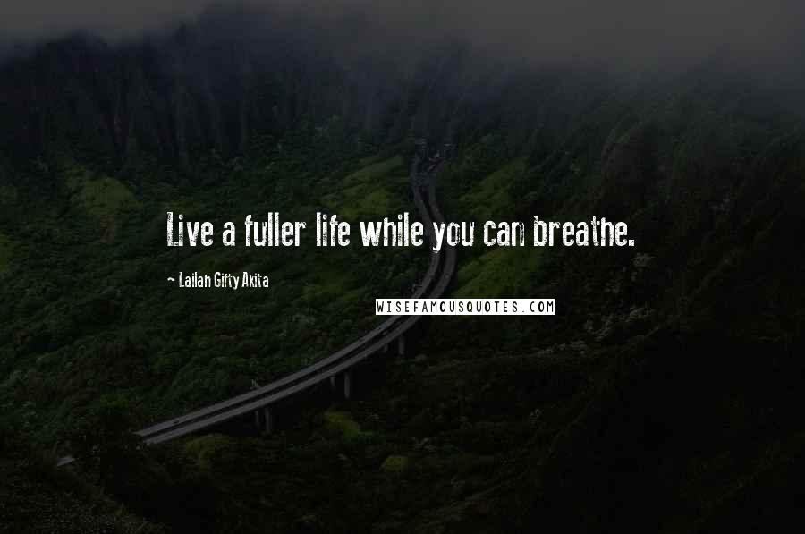 Lailah Gifty Akita Quotes: Live a fuller life while you can breathe.