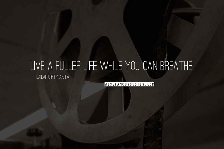 Lailah Gifty Akita Quotes: Live a fuller life while you can breathe.