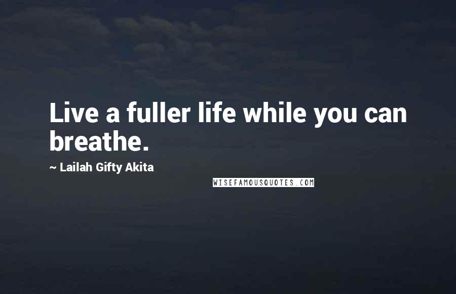 Lailah Gifty Akita Quotes: Live a fuller life while you can breathe.