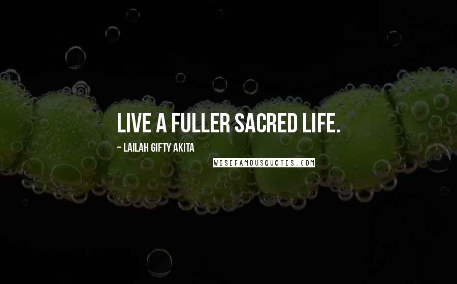 Lailah Gifty Akita Quotes: Live a fuller sacred life.