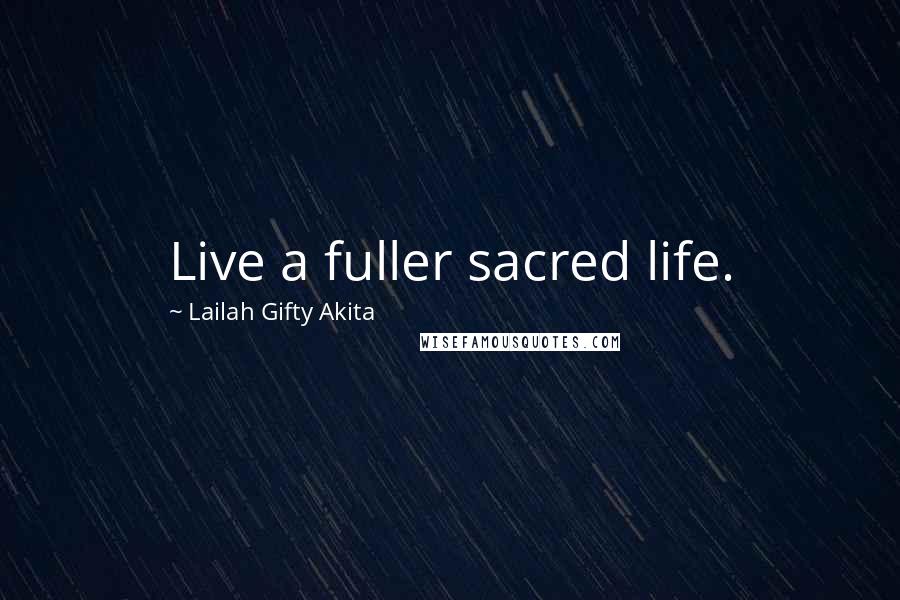 Lailah Gifty Akita Quotes: Live a fuller sacred life.