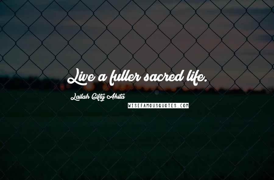Lailah Gifty Akita Quotes: Live a fuller sacred life.