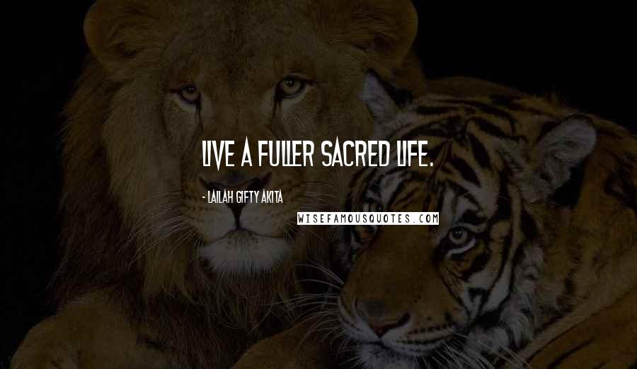 Lailah Gifty Akita Quotes: Live a fuller sacred life.