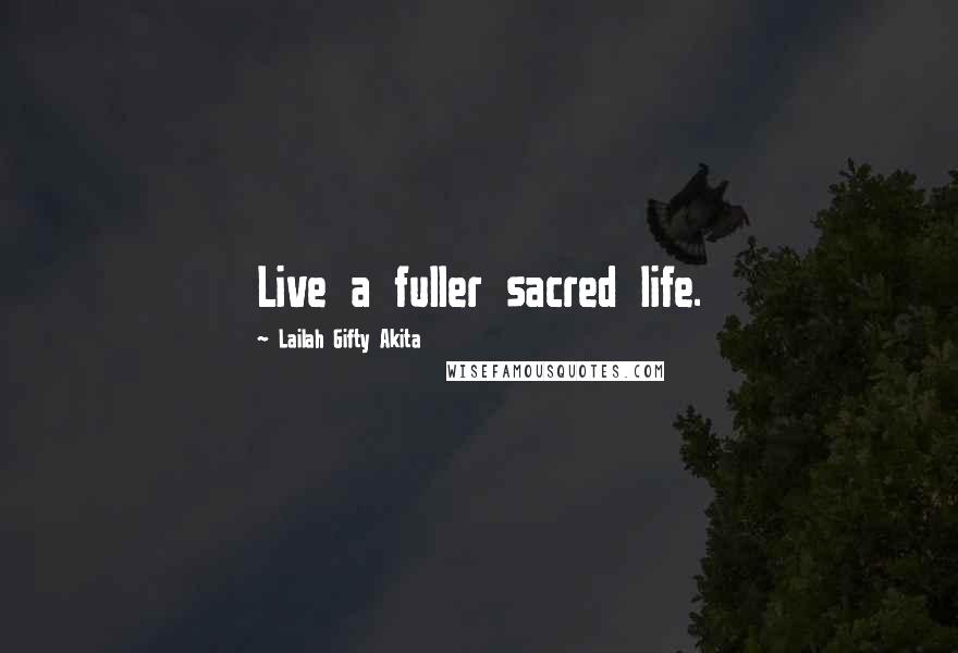 Lailah Gifty Akita Quotes: Live a fuller sacred life.