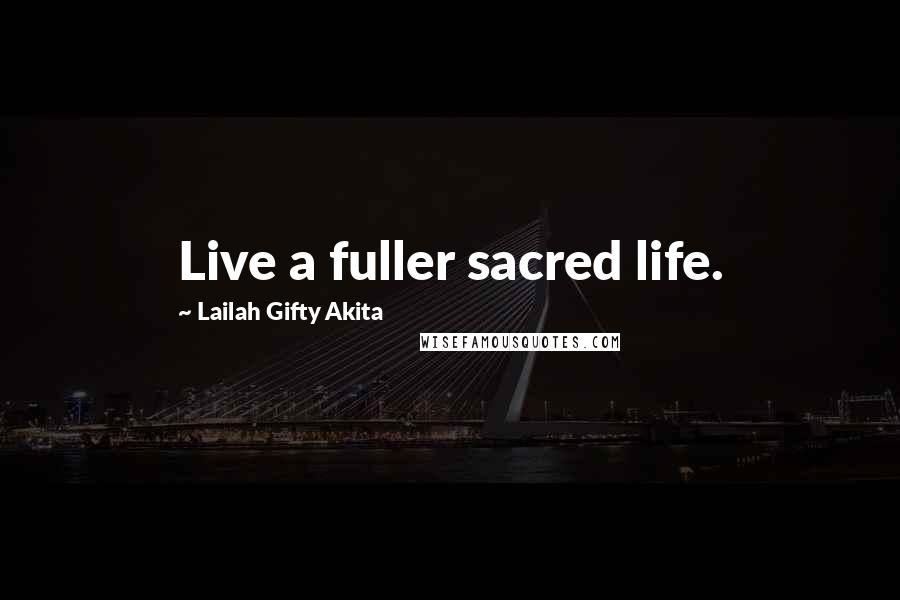 Lailah Gifty Akita Quotes: Live a fuller sacred life.