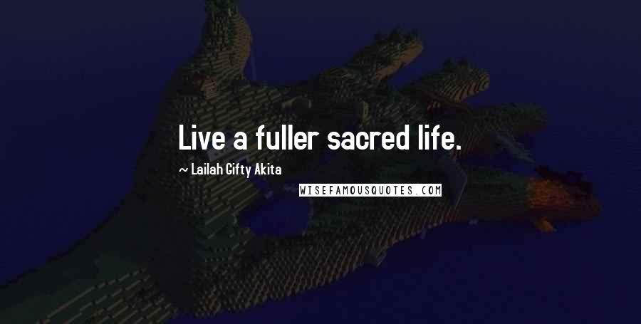 Lailah Gifty Akita Quotes: Live a fuller sacred life.