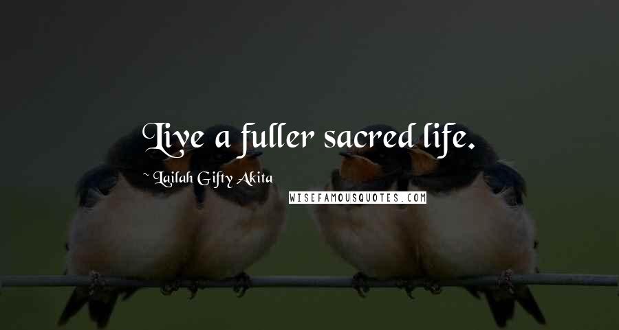 Lailah Gifty Akita Quotes: Live a fuller sacred life.