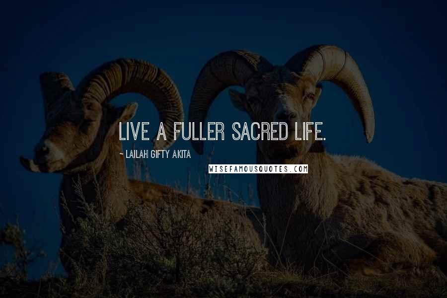 Lailah Gifty Akita Quotes: Live a fuller sacred life.